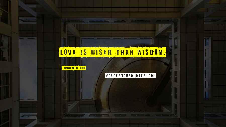 Umberto Eco Quotes: Love is wiser than wisdom.