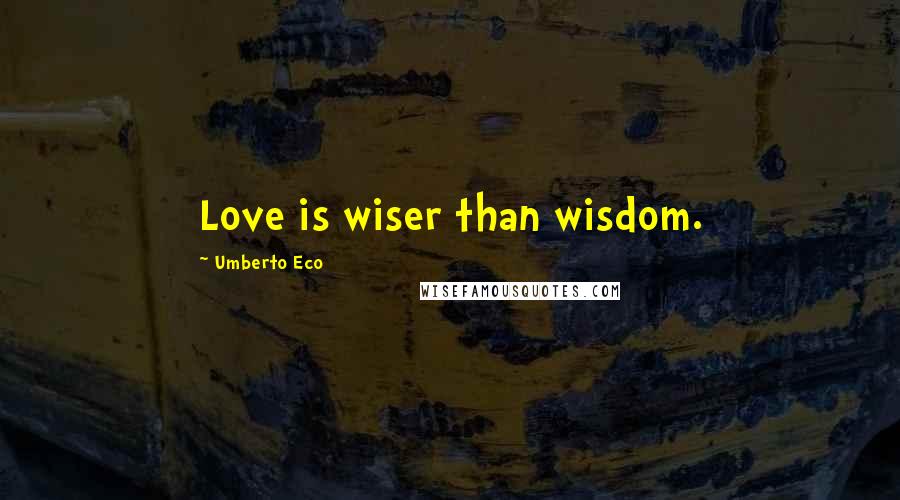 Umberto Eco Quotes: Love is wiser than wisdom.