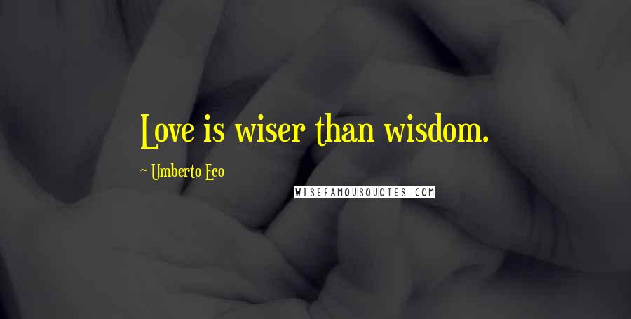 Umberto Eco Quotes: Love is wiser than wisdom.