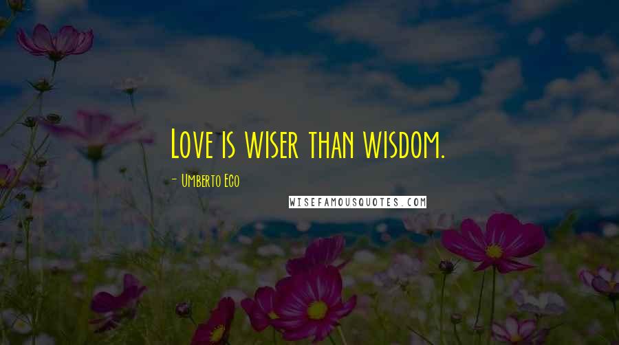 Umberto Eco Quotes: Love is wiser than wisdom.