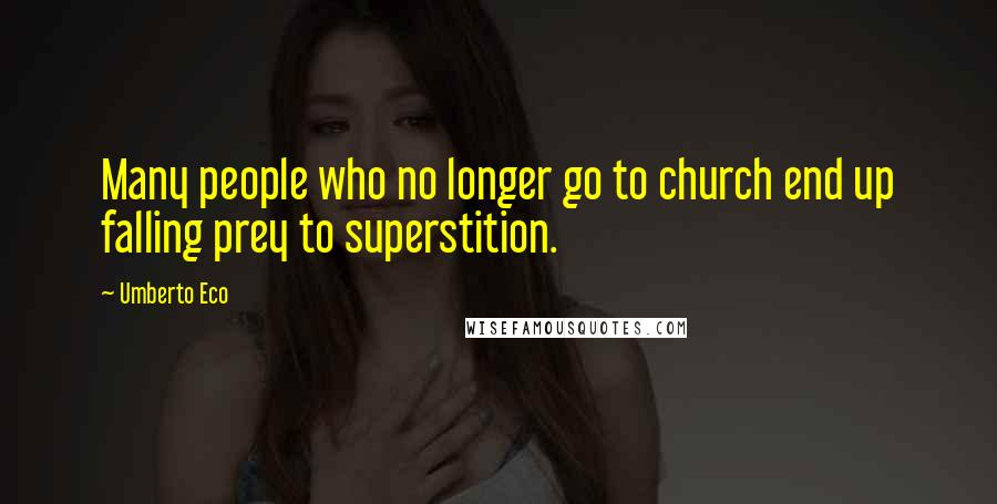 Umberto Eco Quotes: Many people who no longer go to church end up falling prey to superstition.