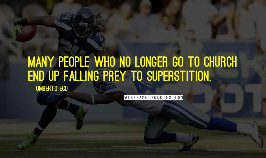 Umberto Eco Quotes: Many people who no longer go to church end up falling prey to superstition.