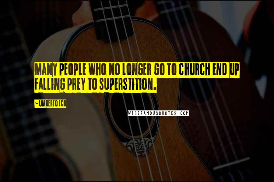 Umberto Eco Quotes: Many people who no longer go to church end up falling prey to superstition.