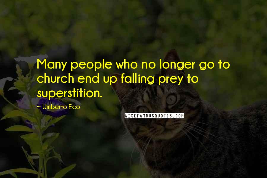 Umberto Eco Quotes: Many people who no longer go to church end up falling prey to superstition.