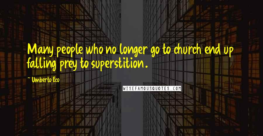Umberto Eco Quotes: Many people who no longer go to church end up falling prey to superstition.