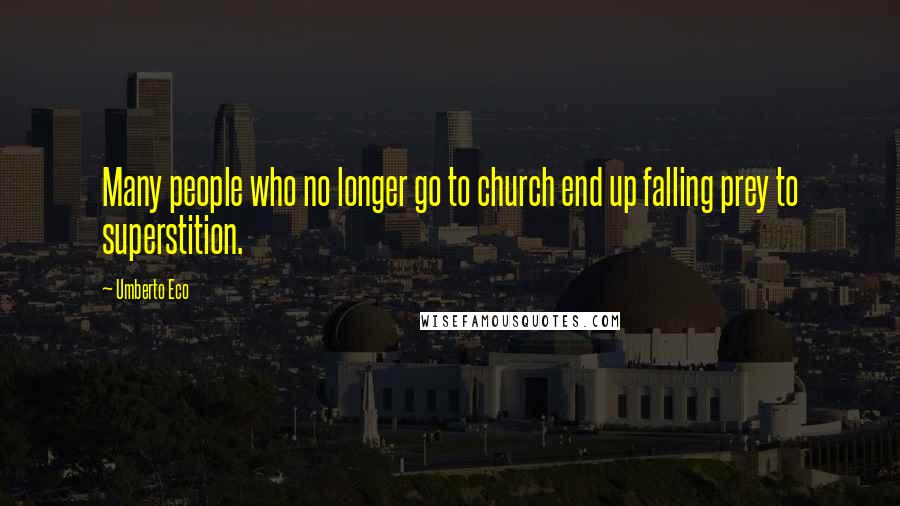 Umberto Eco Quotes: Many people who no longer go to church end up falling prey to superstition.