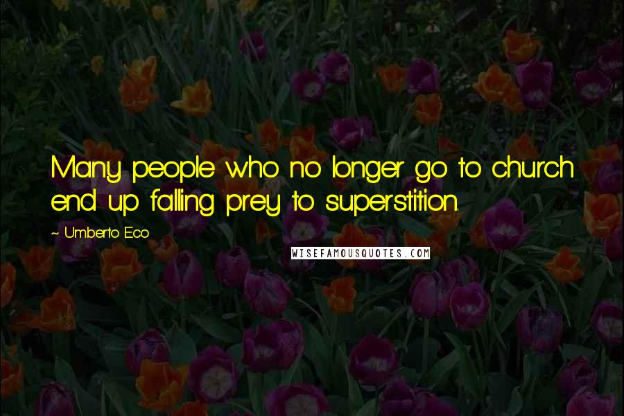 Umberto Eco Quotes: Many people who no longer go to church end up falling prey to superstition.