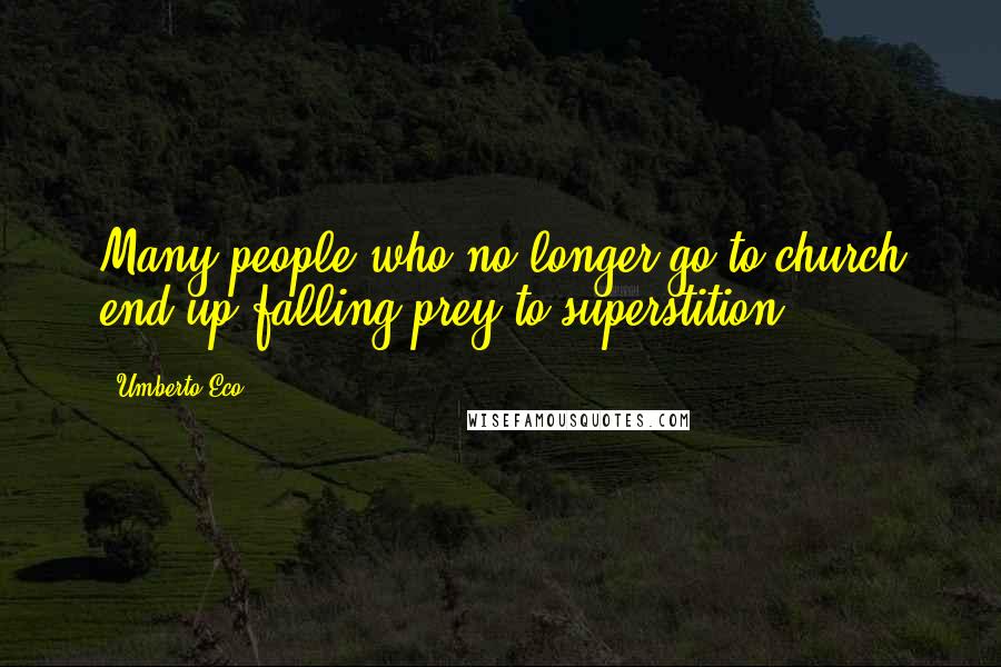 Umberto Eco Quotes: Many people who no longer go to church end up falling prey to superstition.