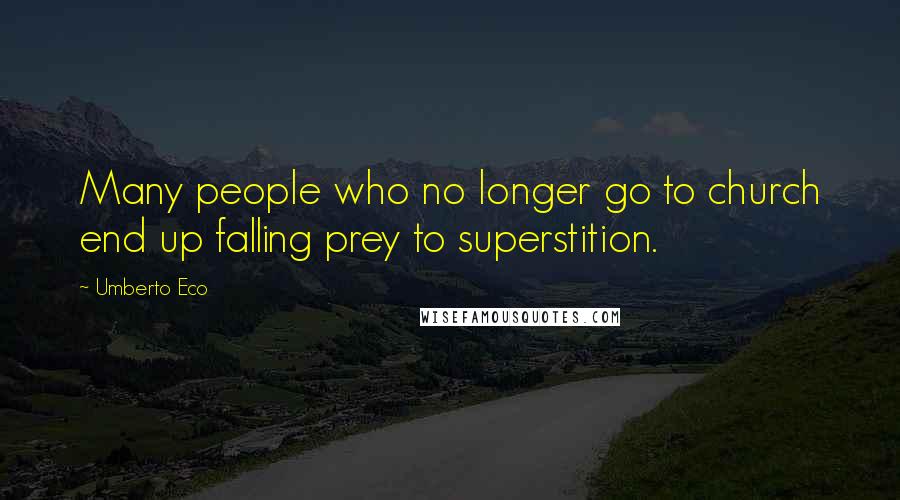 Umberto Eco Quotes: Many people who no longer go to church end up falling prey to superstition.