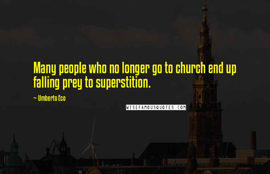 Umberto Eco Quotes: Many people who no longer go to church end up falling prey to superstition.