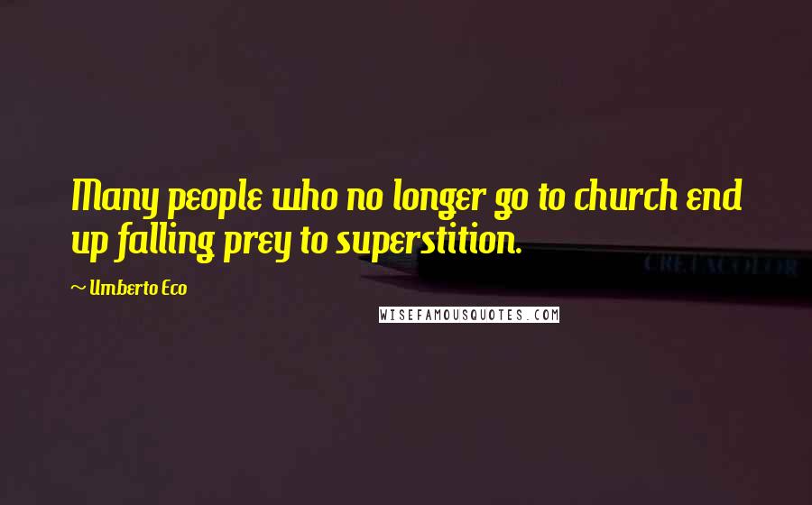 Umberto Eco Quotes: Many people who no longer go to church end up falling prey to superstition.