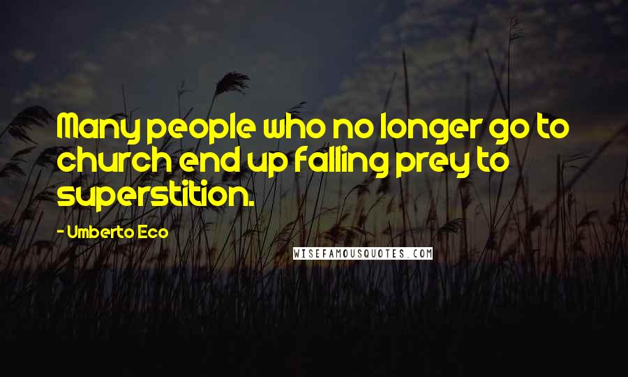 Umberto Eco Quotes: Many people who no longer go to church end up falling prey to superstition.