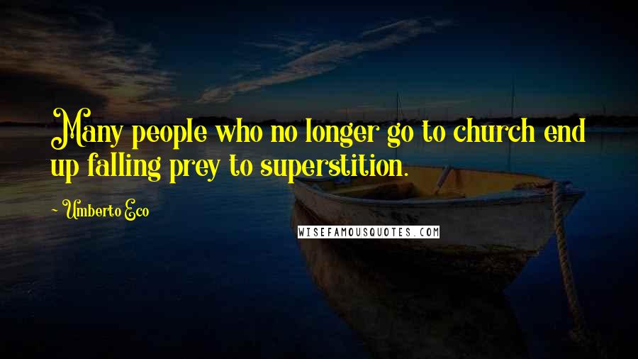 Umberto Eco Quotes: Many people who no longer go to church end up falling prey to superstition.