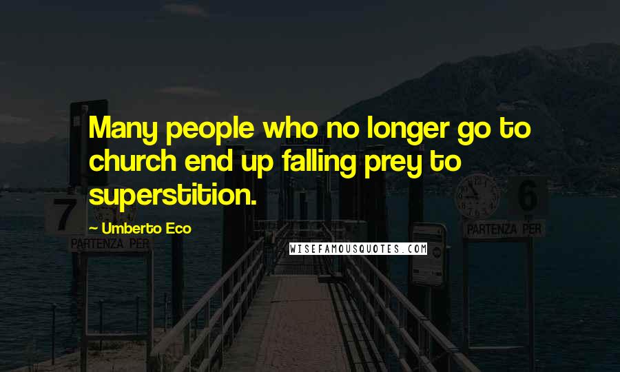 Umberto Eco Quotes: Many people who no longer go to church end up falling prey to superstition.