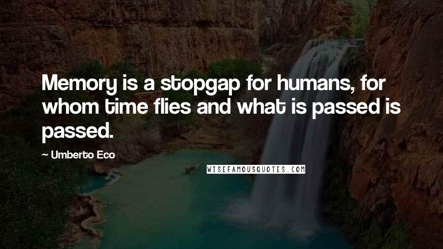 Umberto Eco Quotes: Memory is a stopgap for humans, for whom time flies and what is passed is passed.
