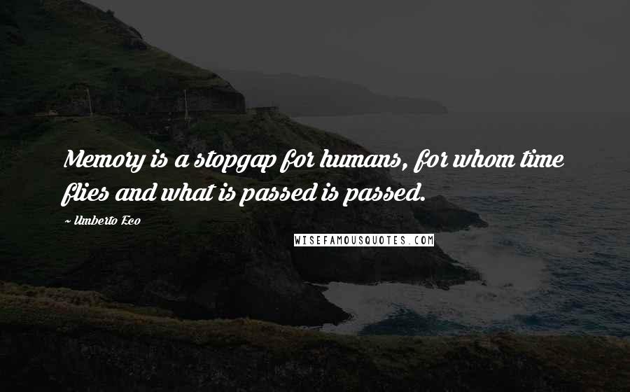 Umberto Eco Quotes: Memory is a stopgap for humans, for whom time flies and what is passed is passed.
