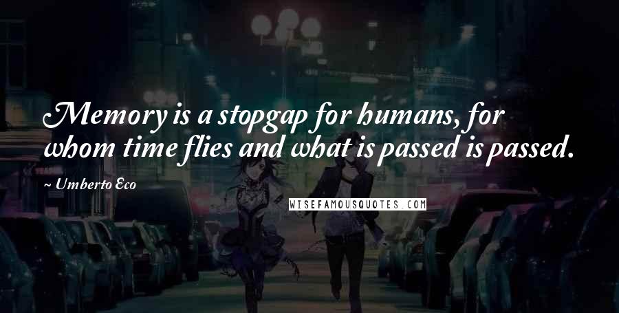 Umberto Eco Quotes: Memory is a stopgap for humans, for whom time flies and what is passed is passed.