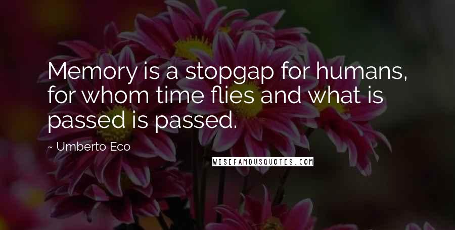 Umberto Eco Quotes: Memory is a stopgap for humans, for whom time flies and what is passed is passed.