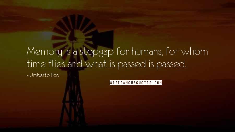 Umberto Eco Quotes: Memory is a stopgap for humans, for whom time flies and what is passed is passed.
