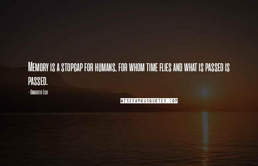 Umberto Eco Quotes: Memory is a stopgap for humans, for whom time flies and what is passed is passed.