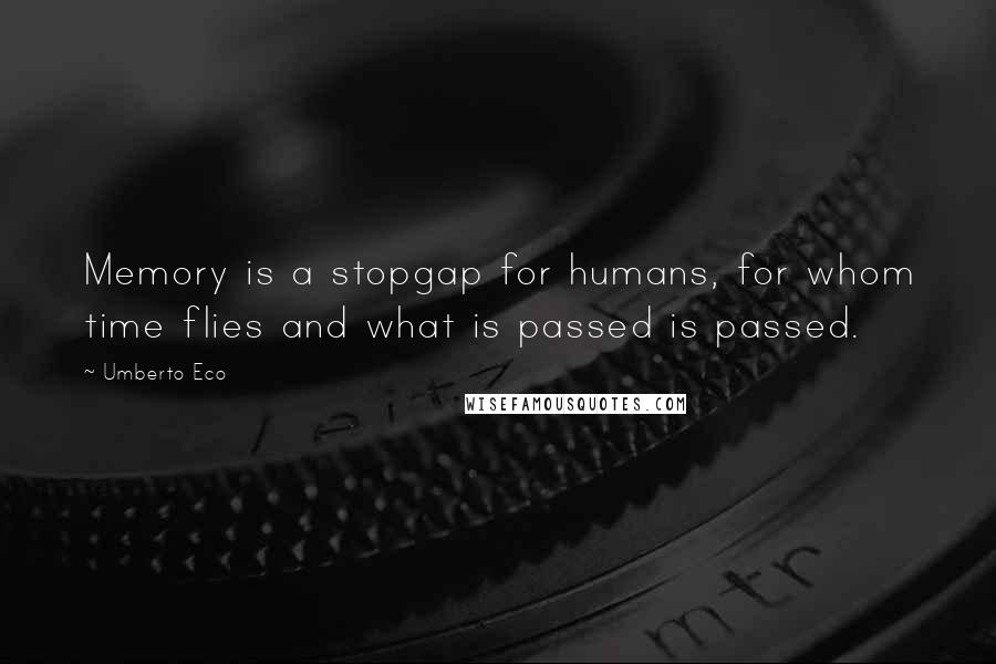 Umberto Eco Quotes: Memory is a stopgap for humans, for whom time flies and what is passed is passed.