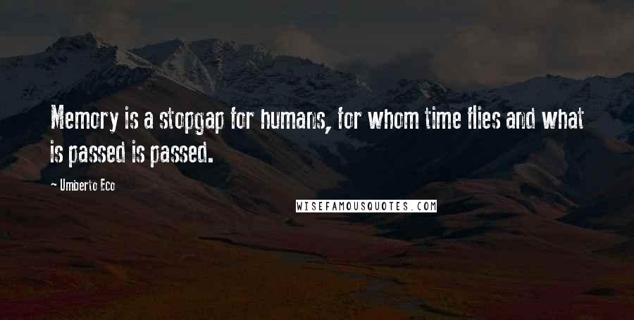 Umberto Eco Quotes: Memory is a stopgap for humans, for whom time flies and what is passed is passed.