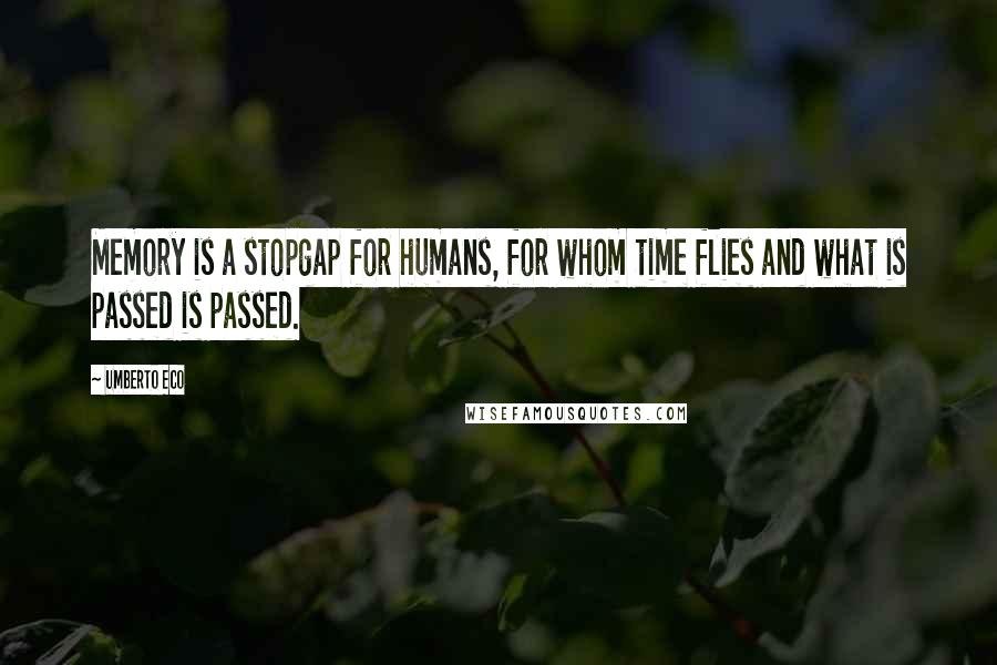 Umberto Eco Quotes: Memory is a stopgap for humans, for whom time flies and what is passed is passed.