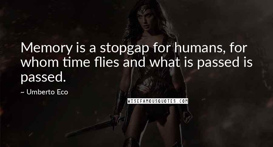 Umberto Eco Quotes: Memory is a stopgap for humans, for whom time flies and what is passed is passed.