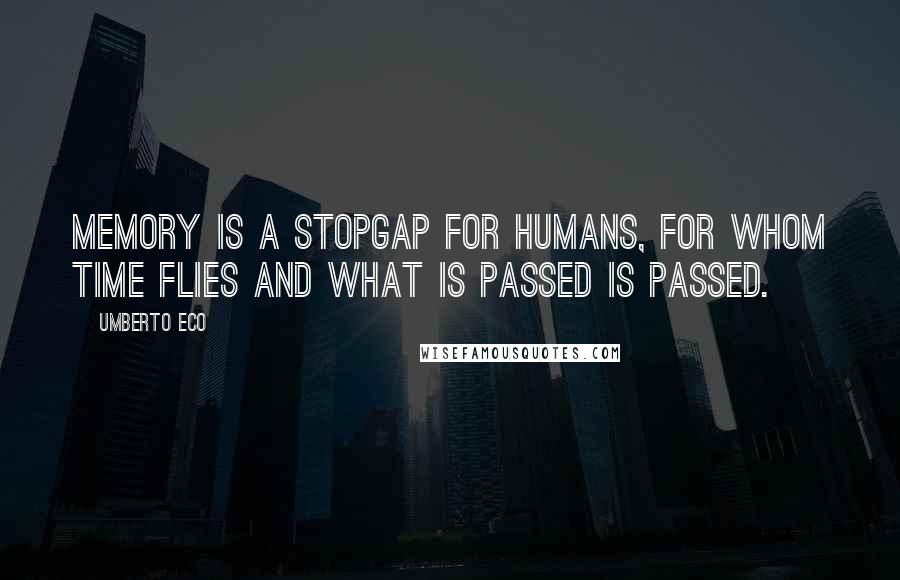 Umberto Eco Quotes: Memory is a stopgap for humans, for whom time flies and what is passed is passed.