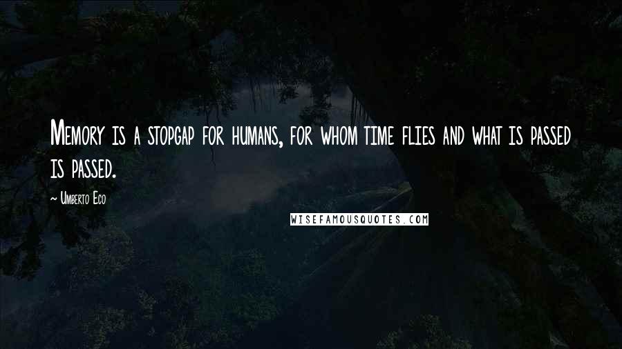 Umberto Eco Quotes: Memory is a stopgap for humans, for whom time flies and what is passed is passed.
