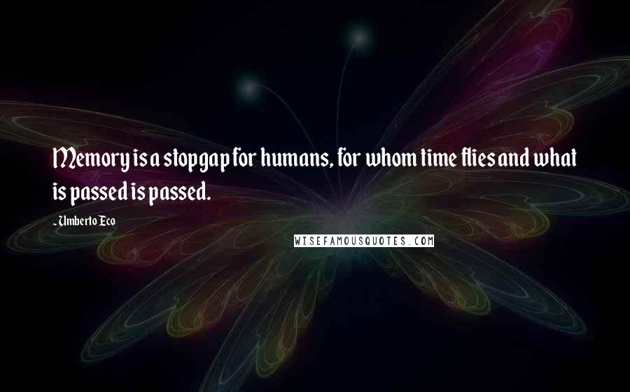 Umberto Eco Quotes: Memory is a stopgap for humans, for whom time flies and what is passed is passed.