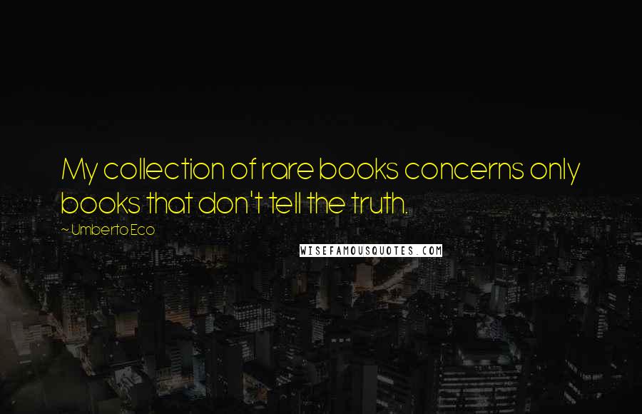 Umberto Eco Quotes: My collection of rare books concerns only books that don't tell the truth.