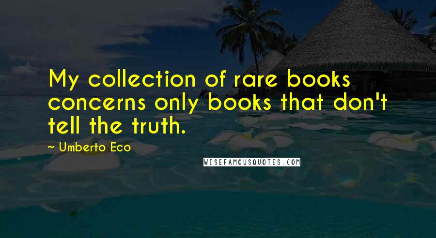 Umberto Eco Quotes: My collection of rare books concerns only books that don't tell the truth.