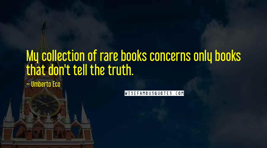 Umberto Eco Quotes: My collection of rare books concerns only books that don't tell the truth.