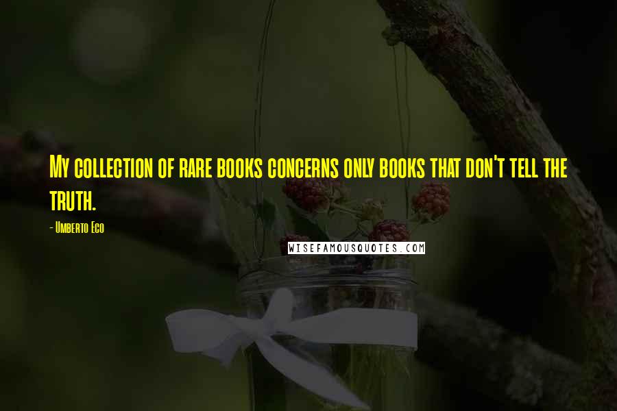 Umberto Eco Quotes: My collection of rare books concerns only books that don't tell the truth.