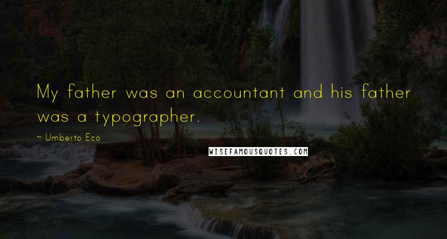 Umberto Eco Quotes: My father was an accountant and his father was a typographer.