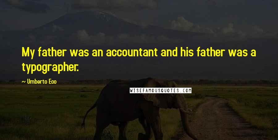 Umberto Eco Quotes: My father was an accountant and his father was a typographer.