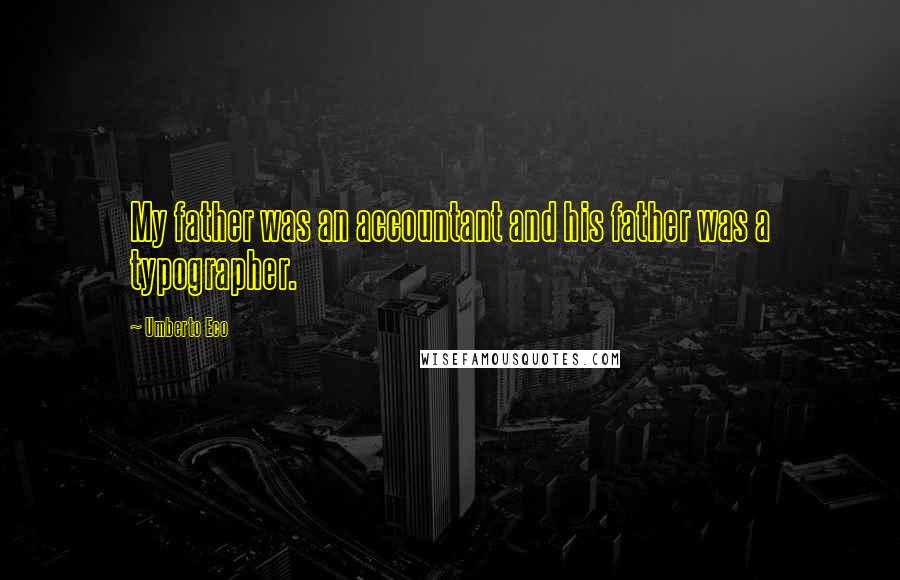 Umberto Eco Quotes: My father was an accountant and his father was a typographer.