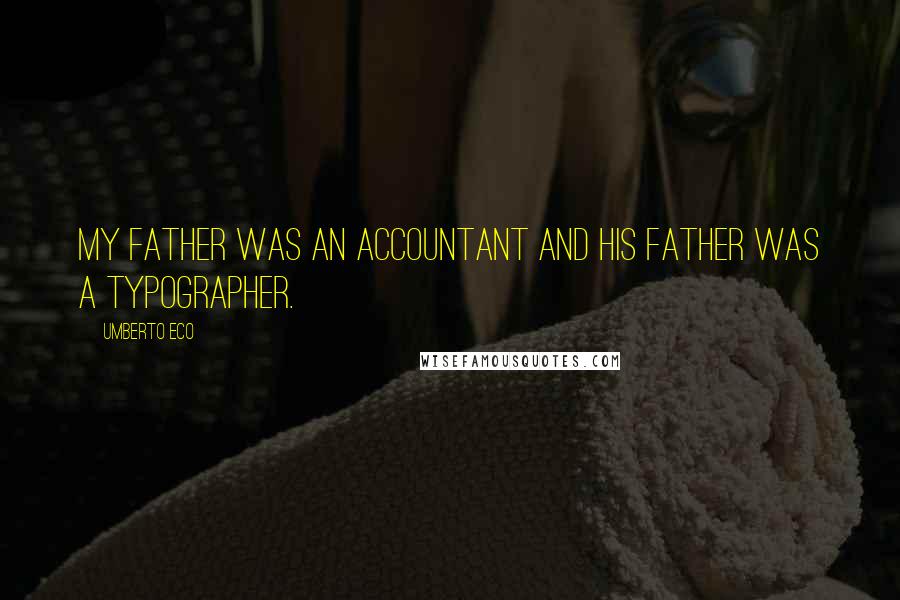 Umberto Eco Quotes: My father was an accountant and his father was a typographer.