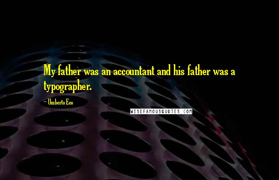 Umberto Eco Quotes: My father was an accountant and his father was a typographer.