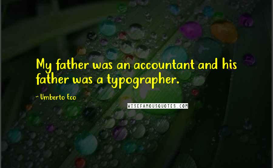 Umberto Eco Quotes: My father was an accountant and his father was a typographer.