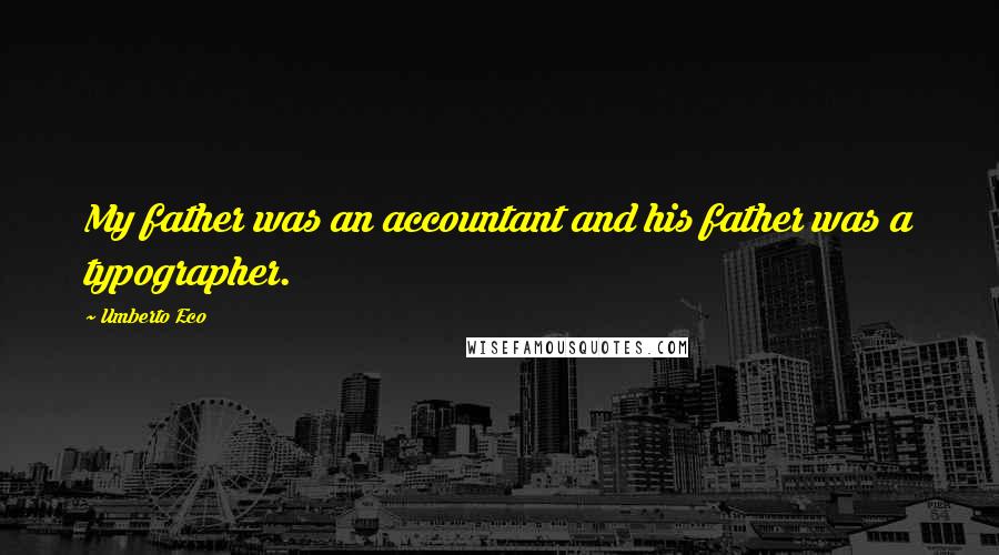 Umberto Eco Quotes: My father was an accountant and his father was a typographer.