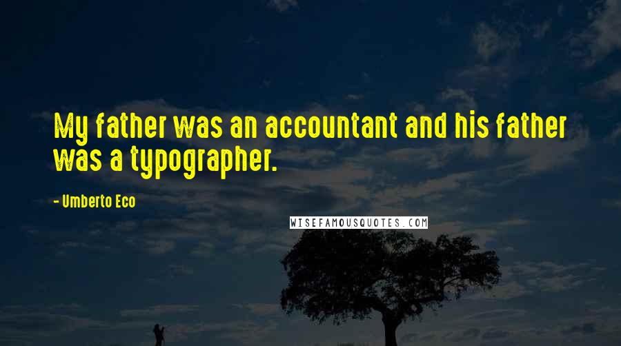 Umberto Eco Quotes: My father was an accountant and his father was a typographer.