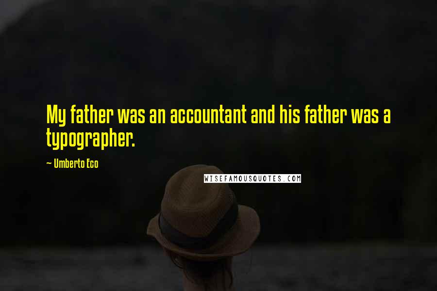 Umberto Eco Quotes: My father was an accountant and his father was a typographer.