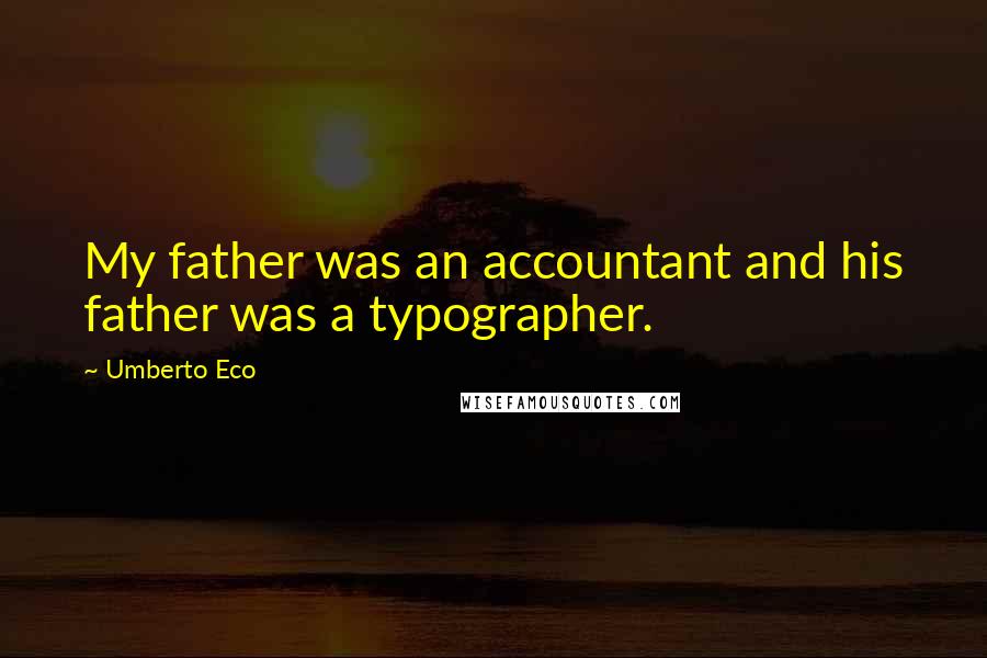 Umberto Eco Quotes: My father was an accountant and his father was a typographer.