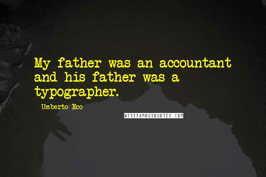 Umberto Eco Quotes: My father was an accountant and his father was a typographer.
