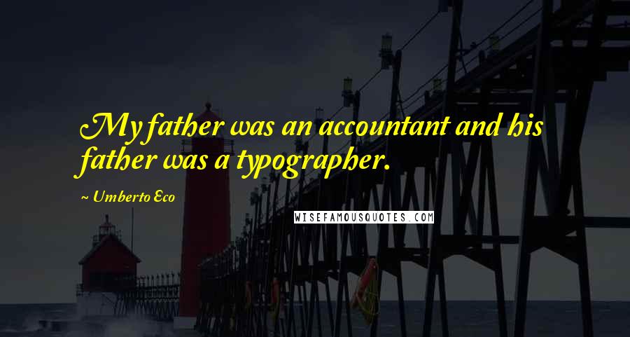 Umberto Eco Quotes: My father was an accountant and his father was a typographer.
