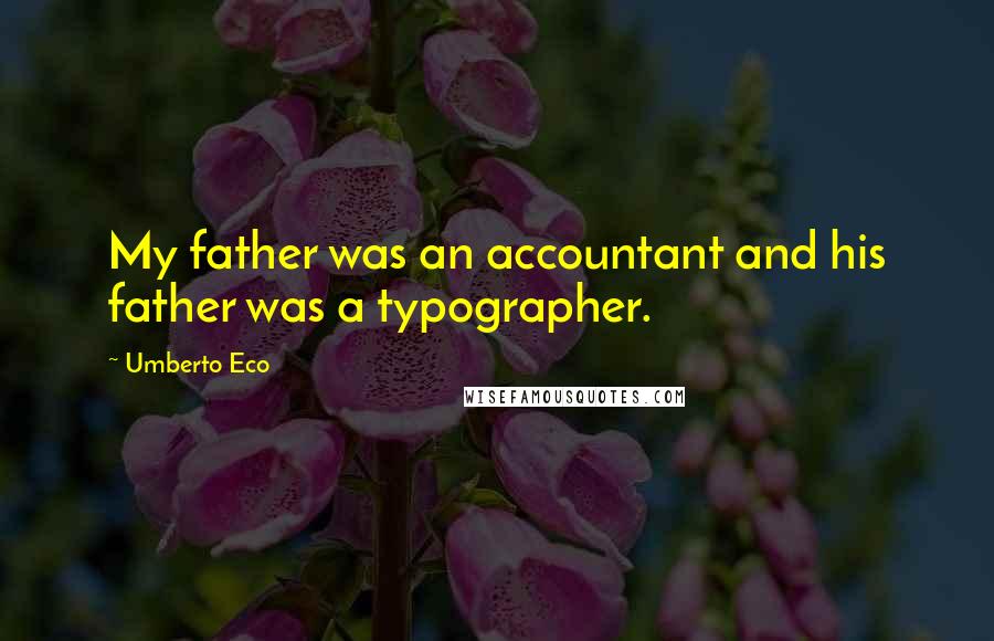 Umberto Eco Quotes: My father was an accountant and his father was a typographer.