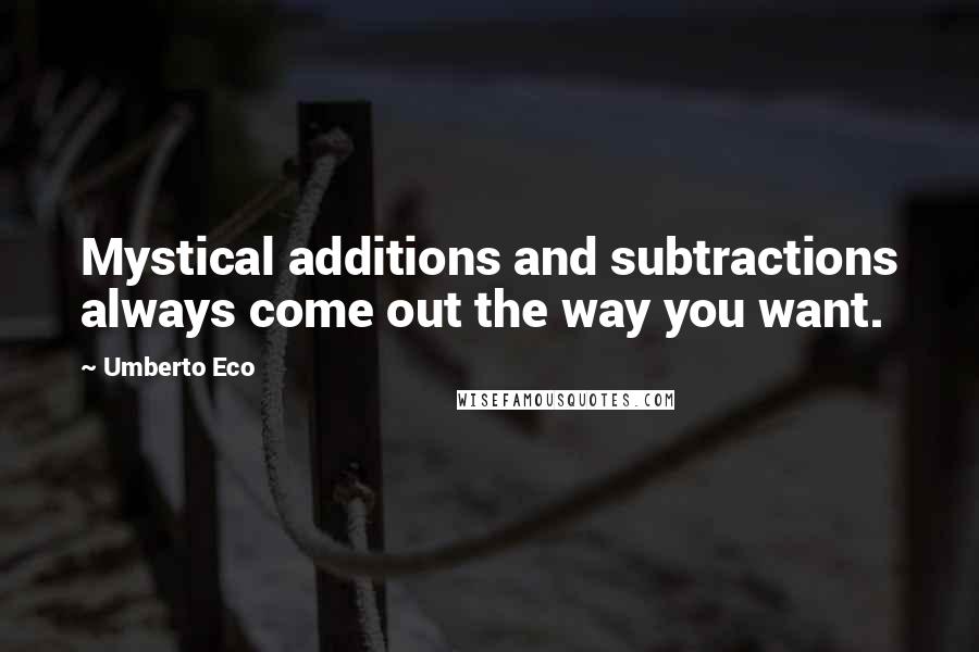 Umberto Eco Quotes: Mystical additions and subtractions always come out the way you want.