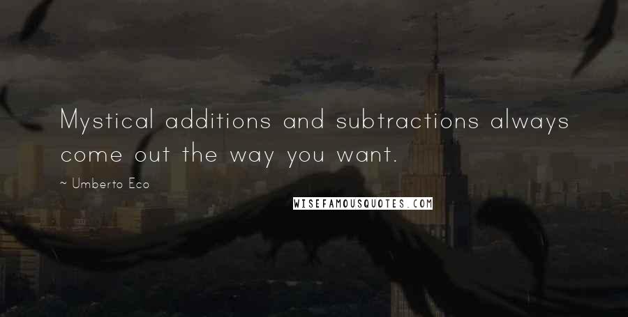 Umberto Eco Quotes: Mystical additions and subtractions always come out the way you want.